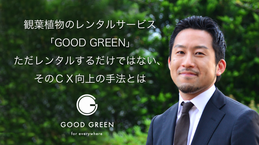 観葉植物のレンタルサービス「GOOD GREEN」 CX（顧客体験）向上の手法とは