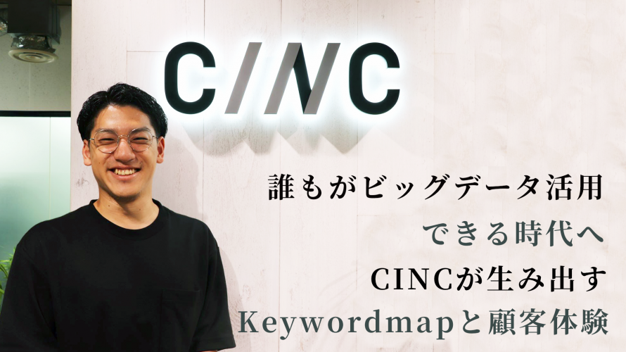 誰もがビッグデータ活用できる時代へ　CINCが生み出すKeywordmapと顧客体験