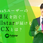 SaaSユーザーの離反を防ぐ！Fullstar（フルスタ）が届ける顧客体験（CX）とは？